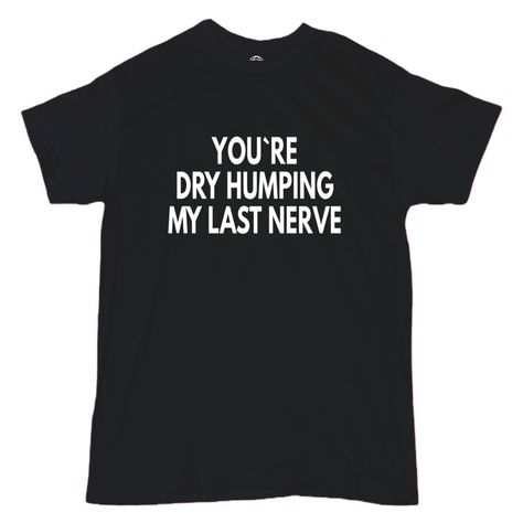 You’re Dry Humping My Last Nerve T-Shirt - Men’s - Funny - Quote - Ironic - Sarcasm - Silly - Cute Perfect For Casual Outings Or For Making A Bold Statement, This T-Shirt Is A Great Addition To Any Wardrobe. It Is Available In A Variety Of Sizes To Fit All Body Types And Features Funny Theme That Is Sure To Make People Laugh. Get Yours Today And Add Some Humor To Your Outfit! #Men’s #Funny #Quote #Shirt #Sarcasm Funny Saying Shirts, Funny Guy Shirts, Cursed Outfits, Funny T-shirts, Cursed Shirts, Funny Shirt Ideas, Ironic Shirts, Funny Rizz, Silly Tshirts