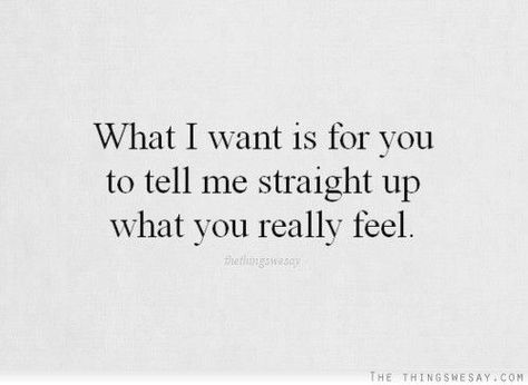 What I want is for you to tell me straight up what you really feel ... Point Blank, Secret Admirer, Clever Quotes, Personal Quotes, You Want Me, What I Want, Lyric Quotes, Powerful Words, How I Feel