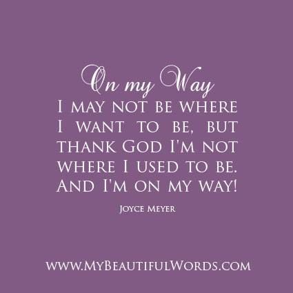 "I may not be where I want to be, but thank God I'm not where I used to be. And I'm on my way!" Joyce Meyer Be Quotes, Gratitude Quotes Thankful, Where I Want To Be, Best Quotes Ever, Prayer Times, Joyce Meyer, Gratitude Quotes, True Feelings, On My Way