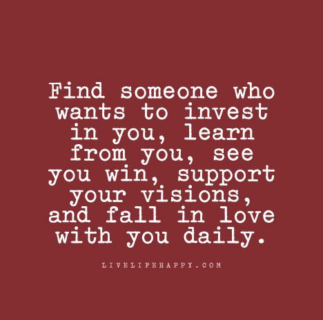 "Find someone who wants to invest in you, learn from you, see you win, support your visions, and fall in love with you daily." What I Like About You, Live Life Happy, Love Life Quotes, Life Quotes Love, Life Quotes To Live By, Gym Humor, Arbonne, Find Someone Who, Never Too Late