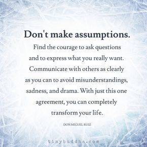 Don't make assumptions. Communicate with others as clearly as you can to avoid misunderstandings, sadness, and drama. Tiny Buddha, Laura Lee, A Quote, Note To Self, Great Quotes, Wisdom Quotes, Relationship Quotes, Inspirational Words, Words Quotes