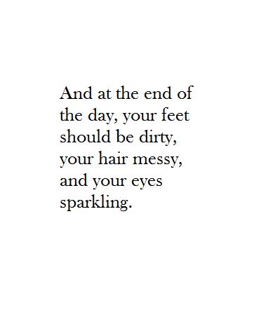 And at the end of the day, your feet should be dirty, your hair messy, and your eyes sparkling. Camping Photo Ideas, Messy Quotes, Sparkle Quotes, Hair Messy, 40th Quote, Everyday Quotes, Hair Quotes, Quotes Thoughts, Interesting Quotes