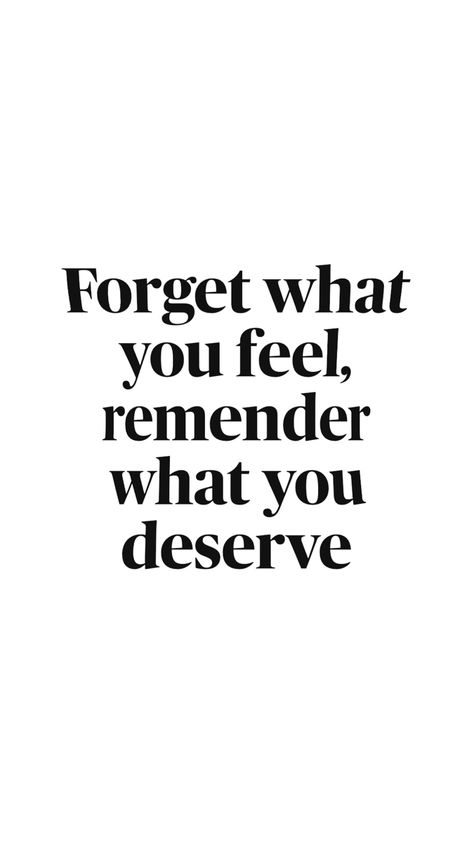 Forget What You Feel And Remember, You Deserve, How Are You Feeling, Feelings, Quotes