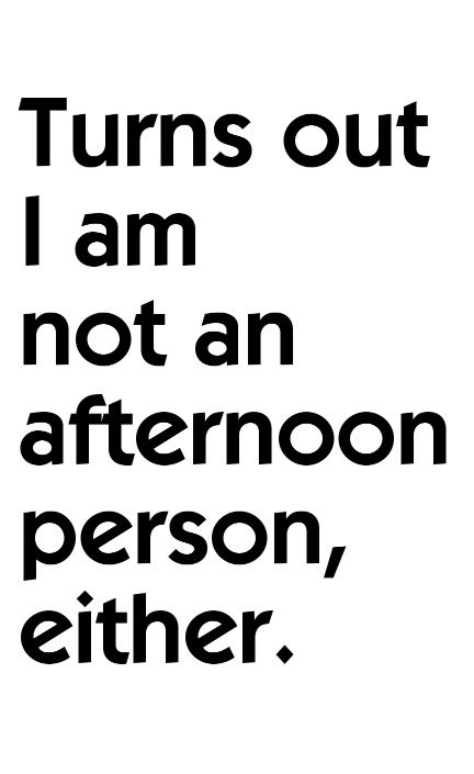 Turns out I am not an afternoon person, either. :P Night Person, Life Quotes Love, It's Funny, E Card, Bones Funny, The Words, Happy Hour, Funny Stuff, Favorite Quotes