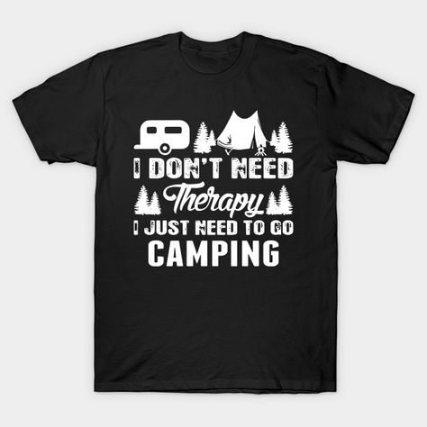 i don't need therapy i just need to go camping - Camping - T-Shirt | TeePublic Cousins Shirts, Glamping Shirts, Kids Shirts Design, Camping Shirts Funny, Design Camp, Camping Shirts, Camping Humor, Go Camping, Best Memories