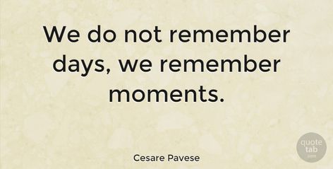 Cesare Pavese Quote: "We do not remember days, we remember moments." #Love #quotes #quotetab Cherish Quotes, Remember Day, Book Writer, Famous Authors, Wedding Tattoos, Best Love Quotes, Education Quotes, Life Inspiration, Poetry Quotes