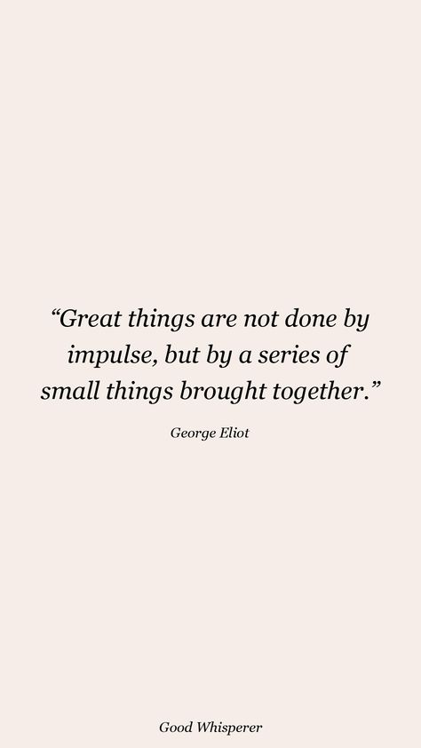 Great things are not done by impulse, but by a series of small things brought together. George Eliot Quotes, George Eliot, Quotes