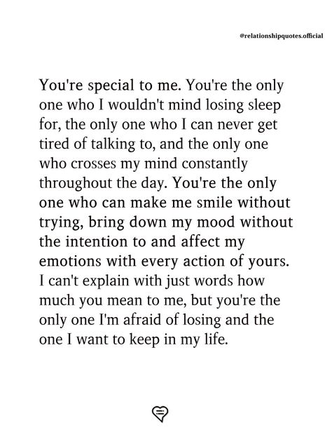 The only one who I can never get tired of talking to, and the only one who crosses my mind constantly throughout the day. You're the only one who can make me smile without trying, bring down my mood without the intention to and affect my emotions with every action of yours. I can't explain with just words how much you mean to me, but you're the only one I'm afraid of losing and the one I want to keep in my life.   . . . . #relationship #quote #love #couple #quotes A New Man In My Life, Meaningful Quotes To Boyfriend, Hes Amazing Quotes, Meaningful Things To Say To Boyfriend, Proud Of You Quotes Boyfriend Work, You're Special To Me, Afraid To Love Quotes, Tired Of Talking, Love Couple Quotes