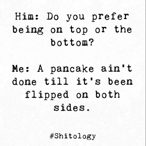 Him: Do you prefer being on top or the bottom? Me: A pancake ain't done till it's been flipped on both sides. Pancake Quotes, Both Sides, Writing Prompts, Pancakes, Writing, Feelings, Let It Be, Quotes