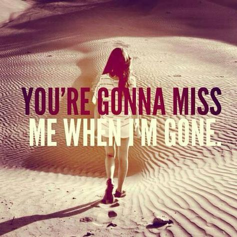 you're gonna miss me when im gone When I'm Gone Quotes, Im Gone Quotes, Cup Song, Be Here Now, Quotes About Everything, Real Facts, Truth Hurts, Just Smile, Life Facts