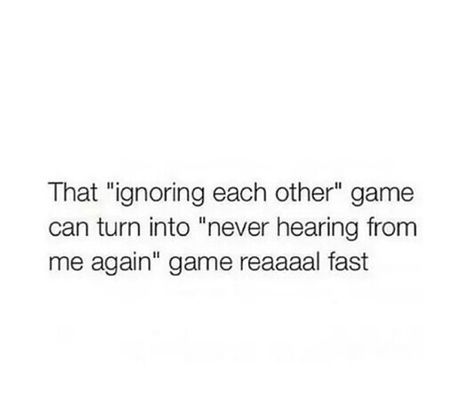 That "ignoring each other" game can turn into "never hearing from me again" game reaaaal fast. Ignoring Me Quotes Funny, Getting Used To Being Ignored, First They Ignore You Quote, Asking For Help And Being Ignored, Ignore Memes Funny, Ignore Me Quotes, Stop Ignoring Me Meme Funny, Ignoring Someone, I Never Lose