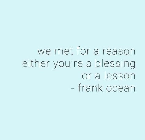 Frank Ocean qoutes we met for a reason, your either a blessing or a lesson We Met For A Reason, Good Advice For Life, Ocean Quotes, Cute Couple Quotes, Quotes That Describe Me, Frank Ocean, Painted Glass, For A Reason, Designer Bag