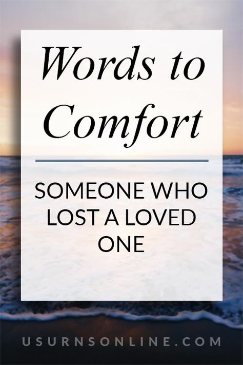 Words to Comfort Someone Who Lost a Loved One » Urns | Online Words Of Grievance, Comfort In Time Of Sorrow, Grieve Quotes Inspirational Words, Sorry For Your Lost Quotes, What To Say Instead Of Im Sorry For Your Loss, Condolences Quotes For A Friend Strength, Comfort Sayings Inspirational Quotes, Grievance Message, Comforting Messages For Loss