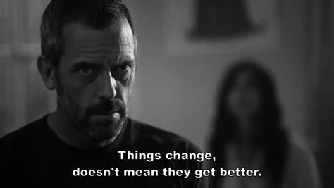 Things change. It doesn’t mean they get better. You gotta make things better. You can’t just keep talking and hope for the best.    Gregory House, M.D. Dr House Quotes, House Md Quotes, Doctor Quotes Medical, Show Quotes, Doctor Quotes, Gregory House, House Quotes, Hugh Laurie, House Md