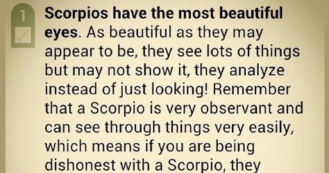 Scorpio have the most beautiful eyes. As beautiful as they may appear to be, they see lots of things but may not show it, they analyze instead of just looking. Remember that a Scorpio is very observant and can see through things very easily, which means if you are being dishonest with a Scorpio, they intuitively sense that you are not worthy of their trust which means no friendship. Therefore, they know when you're lying. Also, some signs can read Scorpio's emotions only through their eyes. Scorpio Eyes Quotes, Scorpio Friendship, Scorpio Female, Scorpio Characteristics, No Friendship, Life Lessons Quotes Relationships, Scorpio Eyes, About Scorpio, Scorpio Queen