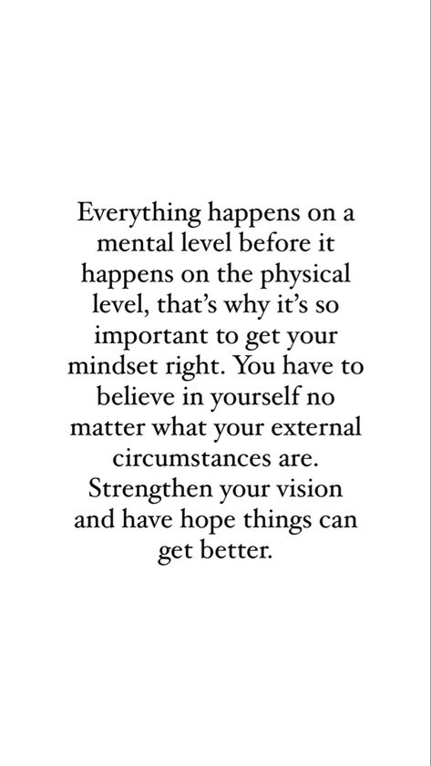 Quote that reads “Everything happens on a mental level before it happens on the physical level, that’s why it’s so important to get your mindset right. You have to believe in yourself no matter what your external circumstances are. Strengthen your vision and have hope that things can get better.”