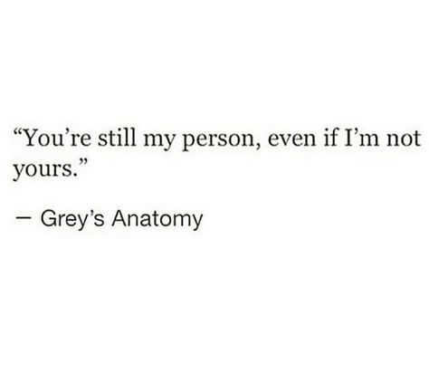 Grey's Anatomy quotes | You're still my person, even if I'm not yours. You're Still My Person Even If I'm Not Yours, Your Still My Favorite Person, I Just Wanna Find My Person, You're Still My Favorite Person, You Are Still My Favorite Person, I Lost My Person Quotes, You Were My Person, I Want My Person Quotes, Your Still My Person Even If Im Not Yours