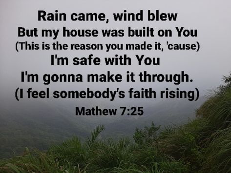 And the rain descended, and the floods came, and the winds blew, and. beat upon that house; and it fell not: for it was founded upon a rock. Mathew 7:25 Rain Came Wind Blew My House Was Built On You, Rain Came Wind Blew, Mathew 7, Jesus Songs, Bible Doodling, Inspirational Bible Quotes, Make It Through, Bible Inspiration, A Rock