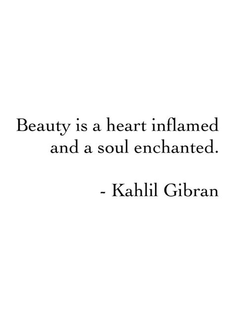 "Beauty is a heart inflamed and a soul enchanted" -Kahlil Gibran                                                                                                                                                     More Enchanted Quotes, Khalil Gibran Quotes, Kahlil Gibran Quotes, Khalil Gibran, Kahlil Gibran, Rumi Quotes, Socrates, Poetry Words, Carl Jung