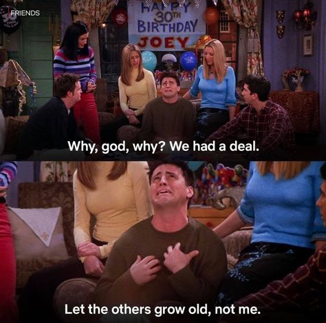 Why, god, why? We had a deal. Let the others grow old, not me - Friends (TV Series 1994–2004) Why God Why, Joey Friends, Friends Tv Quotes, Friends Best Moments, 30th Birthday Funny, Friend Jokes, Friends Scenes, Friends Episodes, Friends Poster