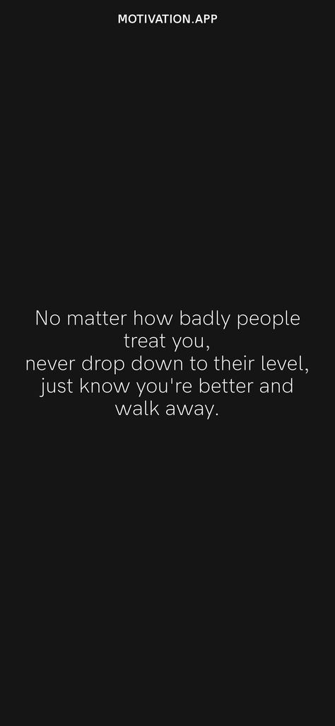 No matter how badly people treat you, never drop down to their level, just know you're better and walk away. From the Motivation app: https://motivation.app/download Treating People Bad Quotes, Best Self Quotes, Bad Quotes, Motivation App, Peace Quotes, Mood Off Images, Mood Off., Treat You, Witch Aesthetic