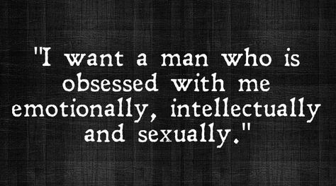 " I want a man who is obsessed with me emotionally, intellectually and sexually." Be Obsessed With Me, I Want A Man Who, I Want A Man, Quirky Quotes, Courage Quotes, Soulmate Love Quotes, Obsessed With Me, Lovely Quote