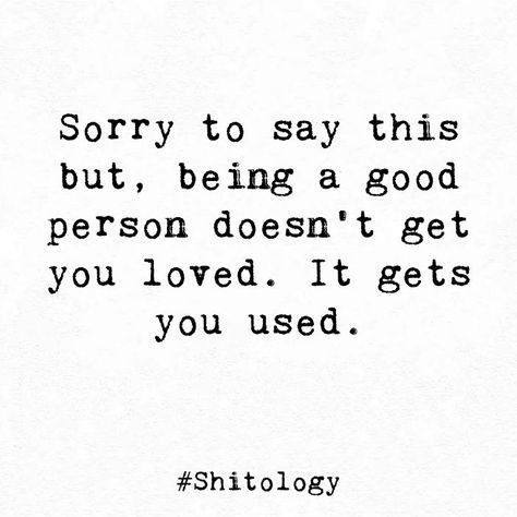 Sorry to say this but, being a good person doesn't get you loved. It gets you used. Being A Good Person Doesnt Get You Loved, Being A Good Person Gets You Nowhere, Being Sorry Quotes, Being A Good Person, About You Quotes, Posts Ideas, A Good Person, Good Person, Greetings Quotes