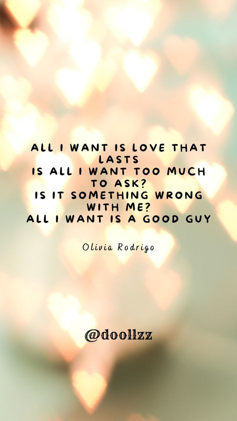 All I want is love that lasts, Is all I want too much to ask? Is it something wrong with me? All I want is a good guy
- Olivia Rodrigo All I Want Is Love That Lasts, All I Want Olivia Rodrigo Lyrics, All I Want Olivia Rodrigo, All I Want Is Love, Something Wrong With Me, Olivia Song, Olivia Lyrics, Too Much To Ask, Meaningful Lyrics