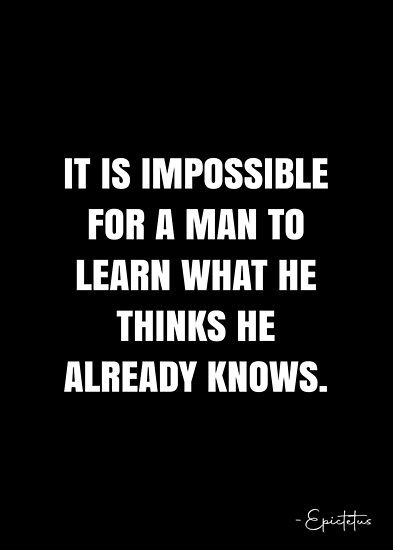 It is impossible for a man to learn what he thinks he already knows. – Epictetus Quote QWOB Collection. Search for QWOB with the quote or author to find more quotes in my style… • Millions of unique designs by independent artists. Find your thing. Epictetus Quotes, Confucius Quotes, Stoic Quotes, Philosophy Quotes, Real Life Quotes, Work Quotes, Life Facts, Quotable Quotes, Sign Quotes