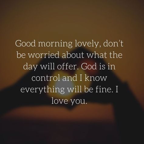 Good morning lovely, don’t be worried about what the day will offer. God is in control and I know everything will be fine. I love you. Good Morning God Loves You, Good Morning God, I Know Everything, Everything Will Be Fine, God Is In Control, Good Morning Love Messages, Good Morning Love, God Loves You, Love Messages