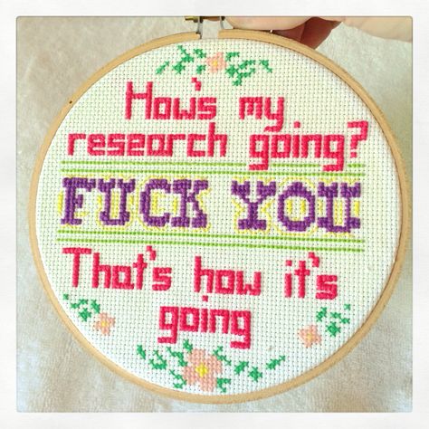 Grad school how's my research going subversive cross stitch-This could also work for writers. Lol Cross Stitch Patterns For Men, Phd Cross Stitch, Crude Cross Stitch, Science Cross Stitch, Rude Cross Stitch, Aggressive Cross Stitch, Subversive Cross Stitches, Cross Stitch Memes, Cross Stitch Memes Funny