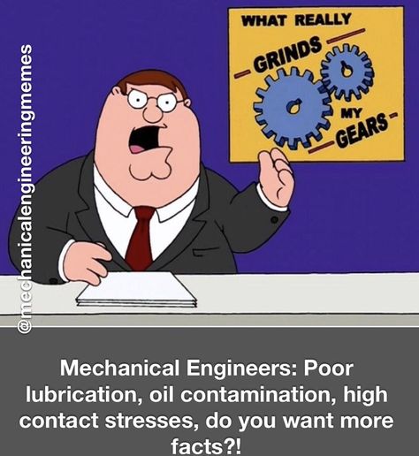 You wanna know what really grinds my gears? Poor lubrication, oil contamination, high contact stresses, excessive backlash, the list goes on and on... Funny Engineering, Engineering Memes, Engineering Humor, Mechanical Engineering, The List, Vault Boy, Family Guy, Engineering, Memes