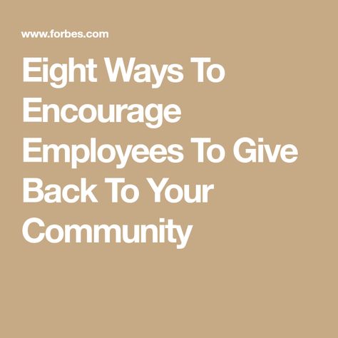 Eight Ways To Encourage Employees To Give Back To Your Community Giving Back To The Community, Employee Satisfaction, Give Back, Giving Back, The Community, Encouragement