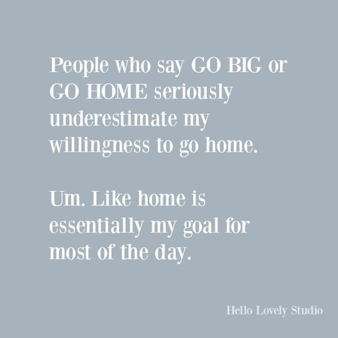 Funny humor quote on Hello Lovely Studio: go big or go home... #quotes #funnyquotes #humor #homebody #quotes Being A Homebody Quotes, Homebody Quotes Funny, Funny Quotes To Live By, Funny Home Quotes, Household Quotes, Quotes On Home, Homebody Quotes, Quotes About Home, Precious Quotes