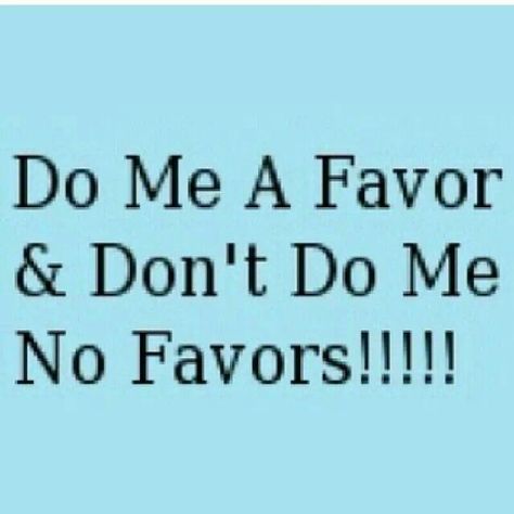 DO ME A FAVOR AND DON'T DO ME NO FAVORS Favor Quotes, Quotes Facts, Quote Images, Fact And Opinion, Thought Quotes, Deep Thought, People Quotes, Deep Thought Quotes, Real Talk