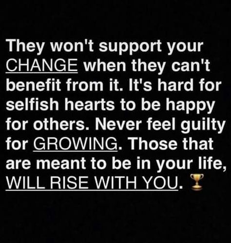 They Won't Support Your Change When They Can't Benefit From it It's Hard For Selfish Hearts To Be Happy For Others Never Feel Guilty For Growing Those That  Are Meant To Be In Your Life  Will Rise With You Feeling Guilty Quotes, Forgive Them Anyway, Be Happy For Others, Guilty Quotes, Fake Quotes, The Ugly Truth, Say That Again, Positive Inspiration, Word Of Advice