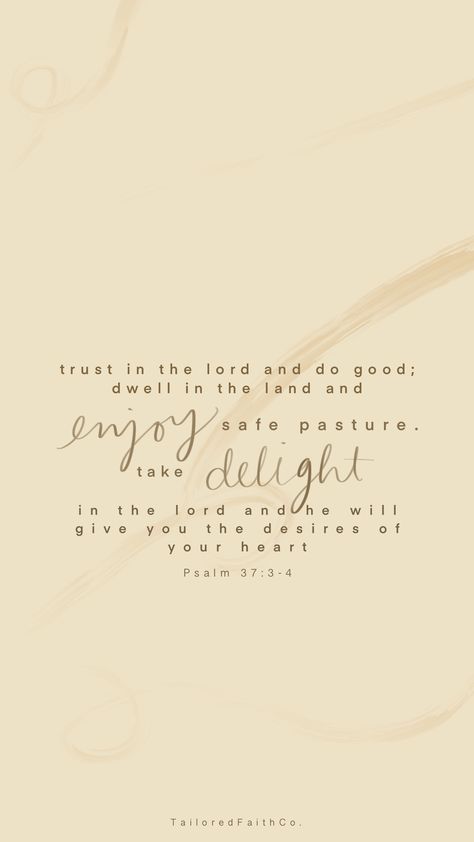 Trust in the Lord and do good; dwell in the land and enjoy safe pasture. Take delight in the lord and he will give you the desires of your heart. Psalm 37:3-4 #Iphonewallpaper #encouragingverses #trustinthelord #heartsdesires Psalm 37:3-4, Desires Of Your Heart Scripture, Psalm 37 4 Wallpaper, Psalm 37:4, Psalm 37 3, Inspiring Wallpapers, Delight In The Lord, Pray Everyday, Bible Wallpaper