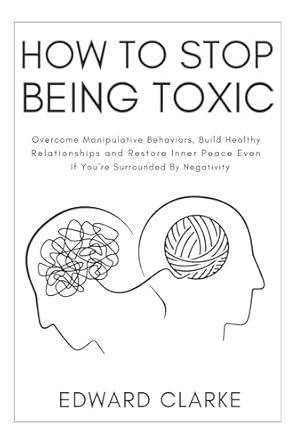 How to Stop Being Toxic: Overcome Manipulative Behaviors, Build Healthy Relationships and Restore Inner Peace Even if You're Surrounded by Negativity Stop Being Toxic, How To Stop Being Toxic, Books On How To Deal With Toxic People, How To Overcome Toxic Parents, How To Avoid Toxic People, How To Unlearn Toxic Behavior, Self Development, Healthy Relationships, Inner Peace