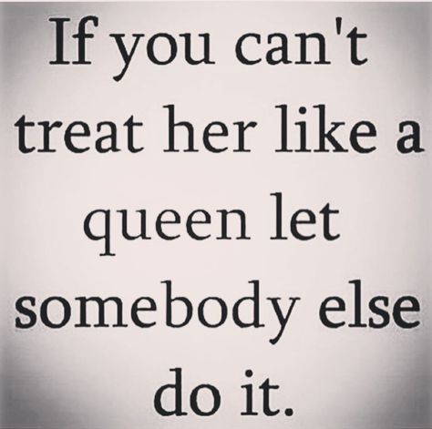 If you can't treat her like a queen let somebody else do it. A Queen Quotes, Treat Her Right Quotes, Treat Her Like A Queen, Make You Happy Quotes, Treat Her Right, Spiritual Awakening Quotes, Harry Styles Poster, Boss Lady Quotes, Positive Energy Quotes