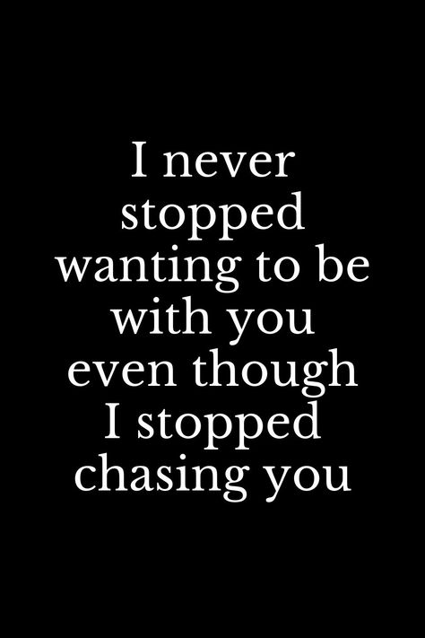 Wanting To Tell Him How You Feel Quotes, Not Chasing You Quotes, You Stopped Loving Me, I Never Stopped Loving You, Want To Be Wanted Quotes, I Never Stopped Loving You Quotes, I Want To Be Wanted Quotes, I Want You To Want Me Quotes, Wanting To Be Wanted Quotes