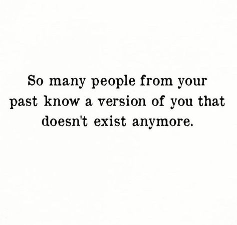 so many people from your past know a version of you that doesn't exist anymore Love Doesn't Exist Quotes, Exist Quotes, Empathy Quotes, Past Quotes, Meaningful Quotes About Life, Go For It Quotes, Bff Quotes, Quotes That Describe Me, Writing Quotes