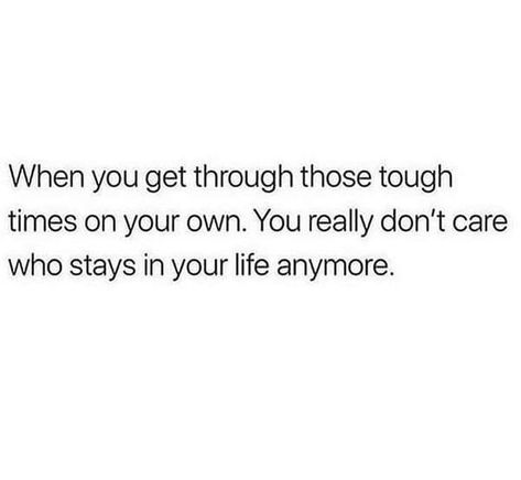 When you get through those tough times on your own. You really don't care who stays in your life anymore. Language Quotes, Quotes Deep Feelings, Personal Quotes, Baddie Quotes, Real Talk Quotes, Tough Times, Self Love Quotes, Deep Thought Quotes, Reality Quotes