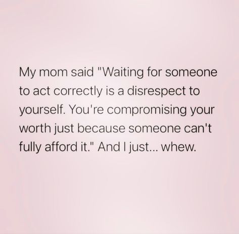 My mom said "Waiting for someone to act correctly is a disrespect to yourself. You're compromising your worth just because someone can't fully afford it." And I just.….. whew. Disrespect Quotes, Healthy Advice, Waiting For Someone, Mindset Quotes, Amazing Quotes, Fact Quotes, Just Because, Pretty Quotes, My Mom