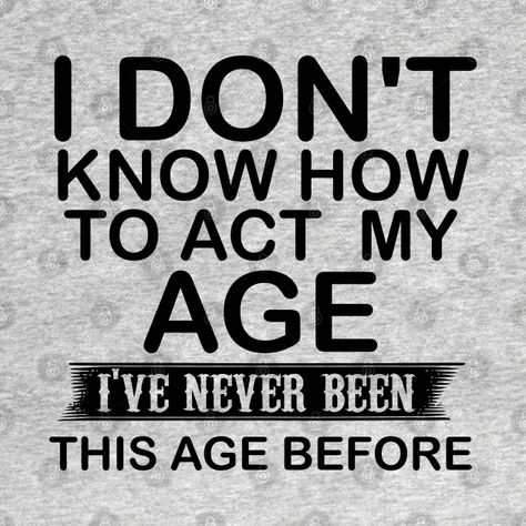 I don't know how to act my age i've never been this age before - I Dont Know How To Act My Age - T-Shirt | TeePublic Act My Age, Act Your Age, How To Act, Top Quotes, Silhouette Ideas, I Dont Know, Super Dad, I Don T Know, Kids Magnets