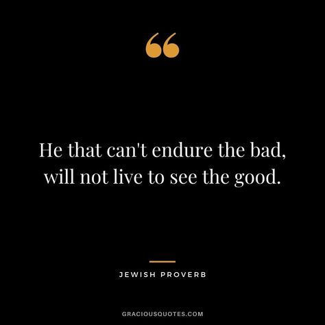 He that can't endure the bad, will not live to see the good. Jewish Quotes Torah, Jewish Quotes Wisdom, Torah Quotes, Jewish Proverbs, Jewish Quotes, Madeleine Albright, Value Quotes, Villain Quote, General Quotes