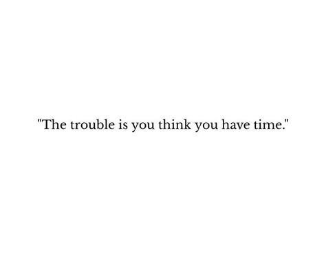 The Trouble Is You Think You Have Time, You Think You Have Time, We Think We Have Time, Background Ppt, Random Thoughts, Time Quotes, Wonderful Words, Quote Aesthetic, Cool Words