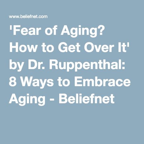 'Fear of Aging? How to Get Over It' by Dr. Ruppenthal: 8 Ways to Embrace Aging - Beliefnet Embrace Aging, Fear Of Getting Old, Fear Of Aging, Retirement Lifestyle, Growing Older, Overcoming Fear, Lifestyle Tips, Growing Old, Over It