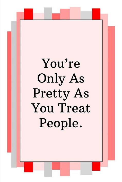 You’re Only As Pretty As You Treat People. You Are Only As Pretty As You Treat, Wise Person, Treat People, Words Of Wisdom, Novelty Sign, Quotes