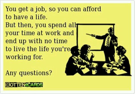 Work too much.....this is so my life!!! Time To Live, Inspirational Quotes Pictures, E Card, Work Humor, Work Quotes, Change Your Life, How I Feel, Way Of Life, Picture Quotes