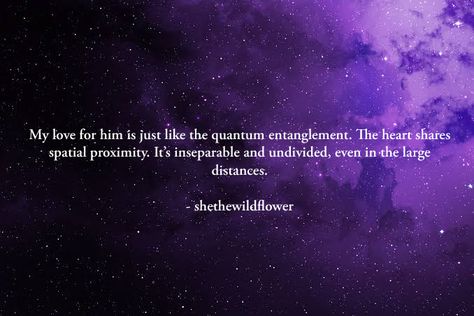 My love for him is just like the quantum entanglement. The heart shares spatial proximity. It’s inseparable and undivided, even in the large distances. #lovequotes #life #universe #stars #galaxy #perfectmachine #happy #waiting #pinterest #twitter #instagram #quantumphysics @shethewildflower Quantum Entanglement Quotes, Quantum Entanglement Tattoo, Quantum Entanglement Love, Entanglement Quotes, Quantum Love, Universe Love Quotes, Science Barbie, Soul Bond, Quantum Physics Science